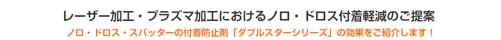 レーザー加工・プラズマ加工におけるノロ・ドロス付着軽減のご提案 - ノロ・ドロス・スパッター付着防止剤「ダブルスターシリーズ」の効果